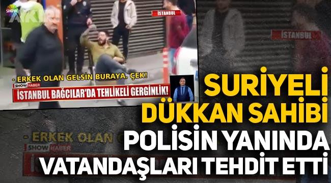Bağcılar'da Suriyeli Dükkan Sahibi Vatandaşlara Laf Attı, Polisin Yanında Tehditler Savurdu
