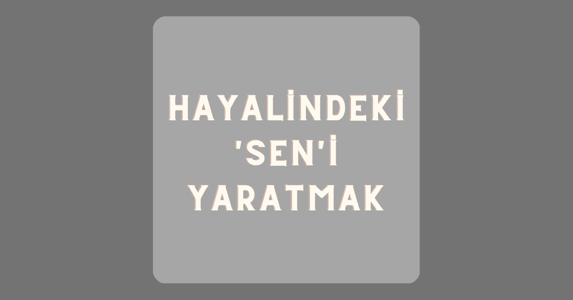 Hayalindeki 'Sen'i Yaratmak
