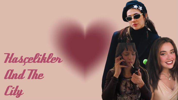 Sezonun En "GIRLY" Dizisi: Hasçelikler and the City