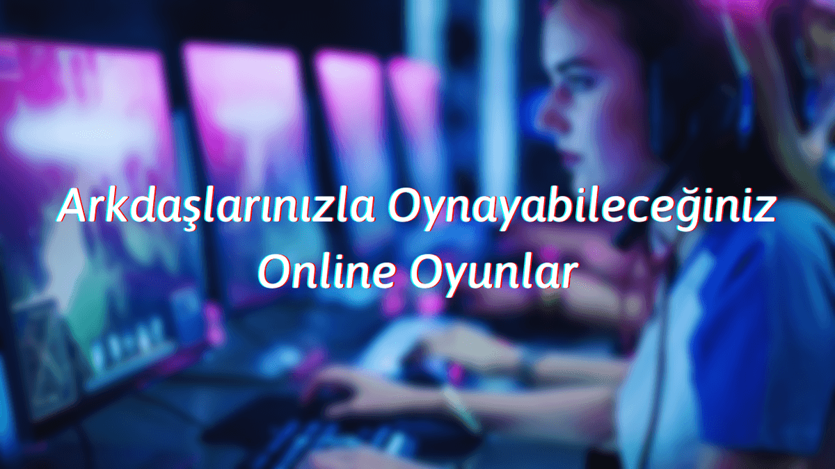 Arkadaşlarla Oynayabileceğiniz Online Oyunlar
