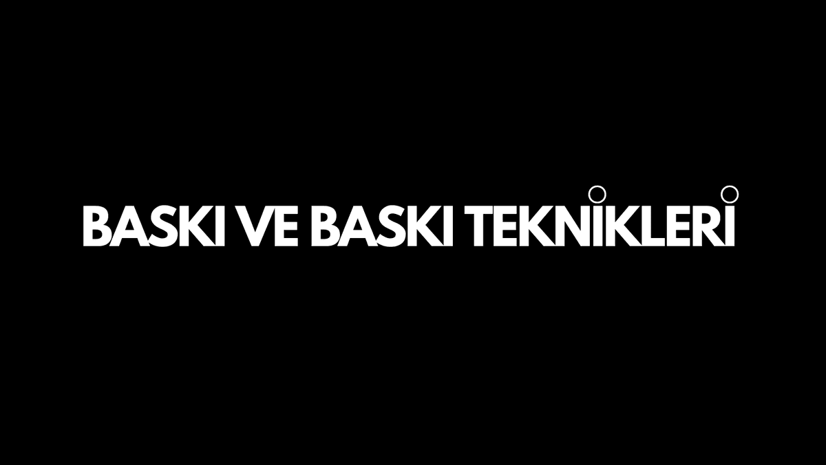 Baskı ve Baskı Teknikleri Nelerdir?