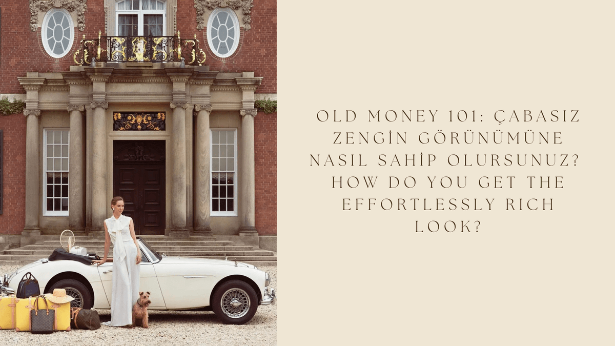 Old Money 101: Çabasız zengin görünümüne nasıl sahip olursunuz? / How do you get the effortlessly rich look?