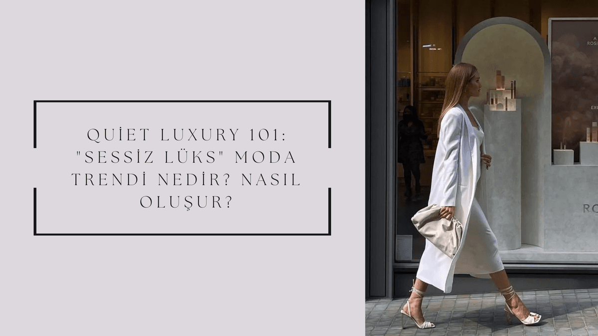 Quiet Luxury 101: "Sessiz Lüks" Moda Trendi nedir? Nasıl oluşur?