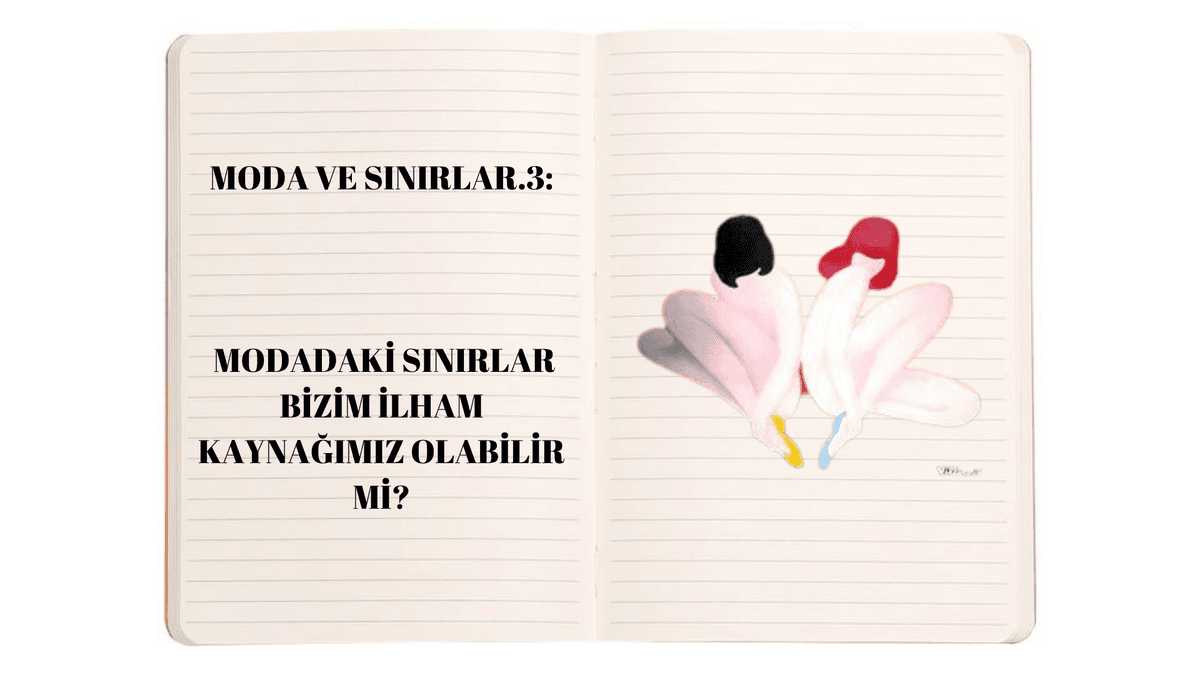 Moda ve Sınırlar 3: Modadaki Sınırlar Bizim İlham Kaynağımız Olabilir Mi?