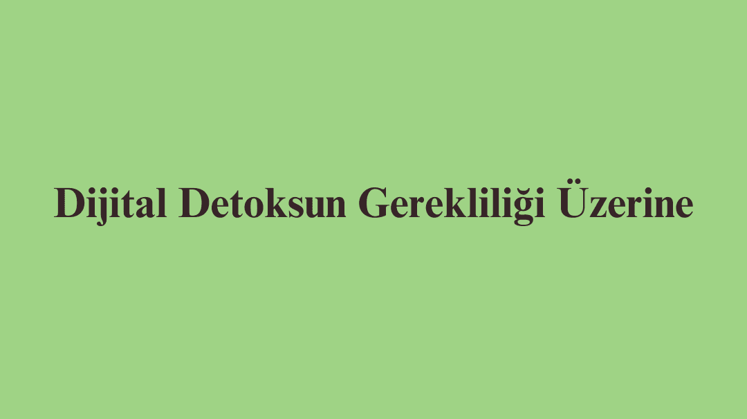 Dijital Detoksun Gerekliliği Üzerine
