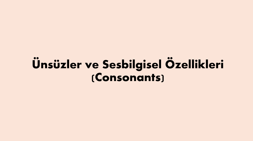 Ünsüzler ve Sesbilgisel Özellikleri